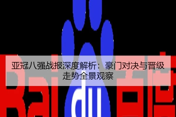 亚冠八强战报深度解析：豪门对决与晋级走势全景观察